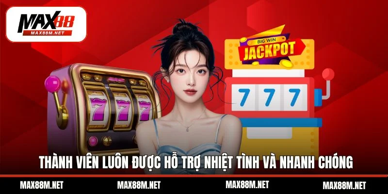 Thành viên luôn được hỗ trợ nhiệt tình và nhanh chóng